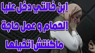 ابن خالتي دخل عليا الحمام ولما شافني في الوضع دا عمل حاجه مكنتش اتخيلها