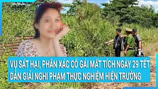 Vụ sát hại, phân xác cô gái mất tích ngày 29 Tết: Dẫn giải nghi phạm thực nghiệm hiện trường