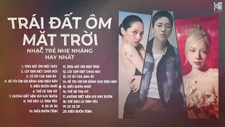 Trái Đất Ôm Mặt Trời - Playlist Ballad Nhạc Trẻ Tâm Trạng Hay Nhất 2024