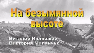 На безымянной высоте. Сл. М. Матусовского, муз. В. Баснера, исп. В.  Июньский и В.  Милянчук.