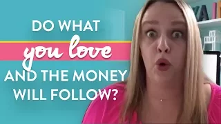 DO WHAT YOU LOVE And The Money Will Follow? Not Necessarily