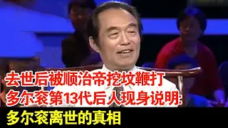 去世后被顺治帝挖坟鞭打,多尔衮第13代后人现身说明:多尔衮离世的真相【超级访谈】