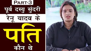 Part-3 || पूर्व दस्यु सुंदरी रेनू यादव के पति कौन थे ?