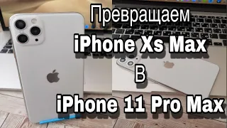 Превращаем iPhone Xs Max в iPhone 11 Pro Max не дорогой iPhone 11 Pro max