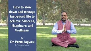 How to slow down & manage fast-paced life to achieve Success, Happiness & Wellness - DR PREM JAGYASI
