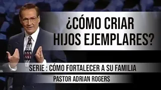 ¿CÓMO CRIAR HIJOS EJEMPLARES? | Pastor Adrian Rogers. Predicaciones, estudios bíblicos.