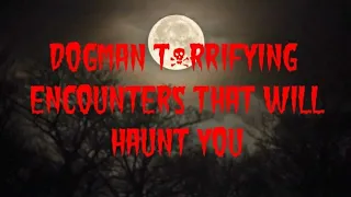 DOGMAN T*RRIFYING ENCOUNTERS THAT WILL HAUNT YOU