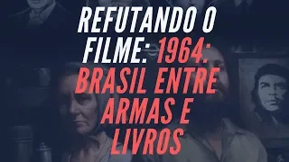 REFUTANDO O FILME: 1964: O BRASIL ENTRE ARMAS E LIVROS