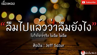 ลืมไปแล้วว่าลืมยังไง - Jeff Satur [เนื้อเพลง] โอใจไยเจ้าจึง ไม่ลืม ไม่ลืม..