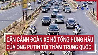 Cận cảnh đoàn xe hộ tống hùng hậu của của ông Putin tới thăm Trung Quốc