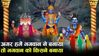 अगर हमें भगवान ने बनाया तो, भगवान को किसने बनाया? | If God created us, who created God?