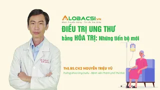 Tiến bộ mới trong điều trị ung thư bằng hóa trị? | ThS.BS.CK2 Nguyễn Triệu Vũ