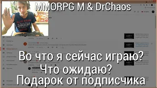 MMORPG M. & DrChaos - Во что я сейчас играю?/Что ожидаю?/Подарок от подписчика