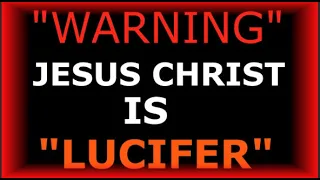 WARNING JESUS CHRIST IS LUCIFER