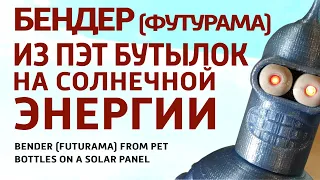 Бендер (Футурама) из ПЭТ бутылок с энергонезависимым питанием от солнечной батареи.  3d принтер KP3S