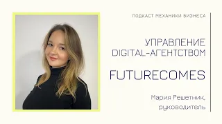 FutureComes -  Мария Решетник | подкаст Механики Бизнеса | # 65 | Управление digital-агентством