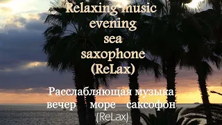 Расслабляющая музыка , вечер, море, саксофон.  Relaxing music, evening, sea, saxophone ReLax