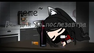 ~Meme~Два дня до послезавтра~gacha club