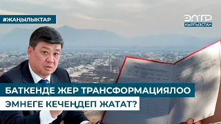 БАТКЕНДЕ ЖЕР ТРАНСФОРМАЦИЯЛОО ЭМНЕГЕ КЕЧЕҢДЕП ЖАТАТ?