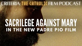 Sacrilege against Mary in the new Padre Pio film | Criteria: The Catholic Film Podcast