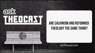 Are Calvinism and Reformed Theology the Same Thing? | Theocast
