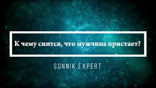 К чему снится, что мужчина пристает - Онлайн Сонник Эксперт