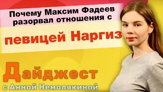 Почему Максим Фадеев разорвал отношения с певицей Наргиз. Дайджест с Анной Немолякиной