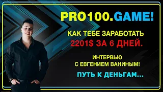 PRO100GAME! КАК ТЕБЕ ЗАРАБОТАТЬ 2201$ ЗА 6 ДНЕЙ! ИНТЕРВЬЮ С ЕВНЕНИЕМ ВАНИНЫМ! ТВОЙ ПУТЬ К ДЕНЬГАМ!