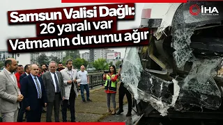 Samsun Valisi Dağlı: "26 Yaralı Var, Vatmanın Durumu Ağır"