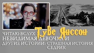 Туве Янссон. Невидимая девочка и другие истории: Страшная история. Седрик. Чтение вслух