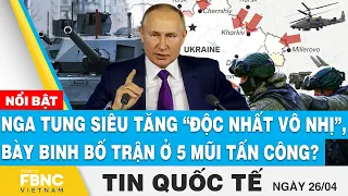 Tin quốc tế 26/4 | Nga tung siêu tăng “độc nhất vô nhị”, bày binh bố trận ở 5 mũi tấn công? | FBNC