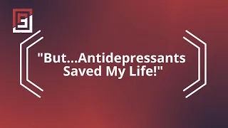 "But...Antidepressants Saved My Life!"