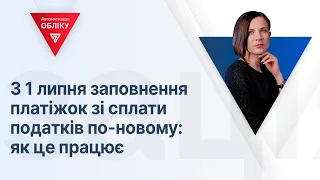 З 1 липня заповнення платіжок зі сплати податків по-новому: як це працює | 02.06.2023