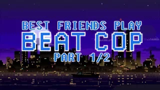 Best Friends Play Beat Cop (Part 1/2)