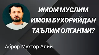 ИМОМ МУСЛИМ ИМОМ БУХОРИЙДАН ТАЪЛИМ ОЛГАНМИ - АБРОР МУХТОР АЛИЙ