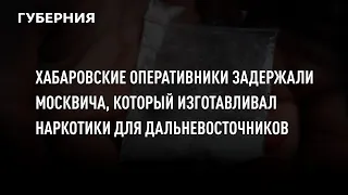 Хабаровские оперативники задержали москвича, который изготавливал наркотики для дальневосточников