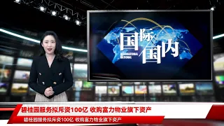 碧桂园服务拟斥资100亿 收购富力物业旗下资产