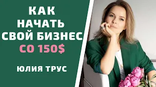 Как  начать свой бизнес со 150$. Юлия Трус.