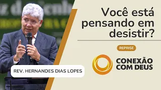 VOCÊ ESTÁ PENSANDO EM DESISTIR? | Rev. Hernandes Dias Lopes | Conexão com Deus [Reprise] | IPP