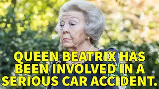 QUEEN BEATRIX HAS BEEN INVOLVED IN A SERIOUS CAR ACCIDENT.