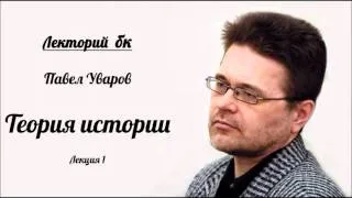 Лекторий бк. Павел Уваров. Теория истории. Лекция 1.