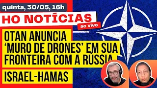OTAN anuncia "muro de drones" em sua fronteira com a Rússia; Israel-Hamas e mais: HON de 30/05, 16h