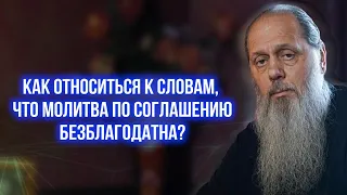 Как относиться к словам, что молитва по соглашению безблагодатна?