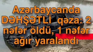 Azərbaycanda DƏHŞƏTLİ  qəza: 2 nəfər öldü, 1 nəfər ağır yaralandı