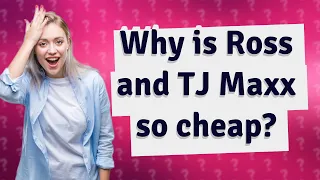 Why is Ross and TJ Maxx so cheap?