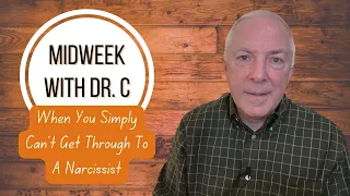 Midweek with Dr. C- When You Simply Can’t Get Through To A Narcissist