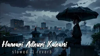 Hamari Adhuri kahani - Arijit singh lofi(slowed reverb)