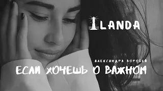 «Если хочешь о важном» - ILANDA (автор Александра Воробей).