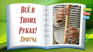 Всё в Твоих Руках! Притча