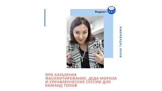 15. Анна Татьянина: Про карьерное фасилитирование, Деда Мороза и управленческие сессии для топов.